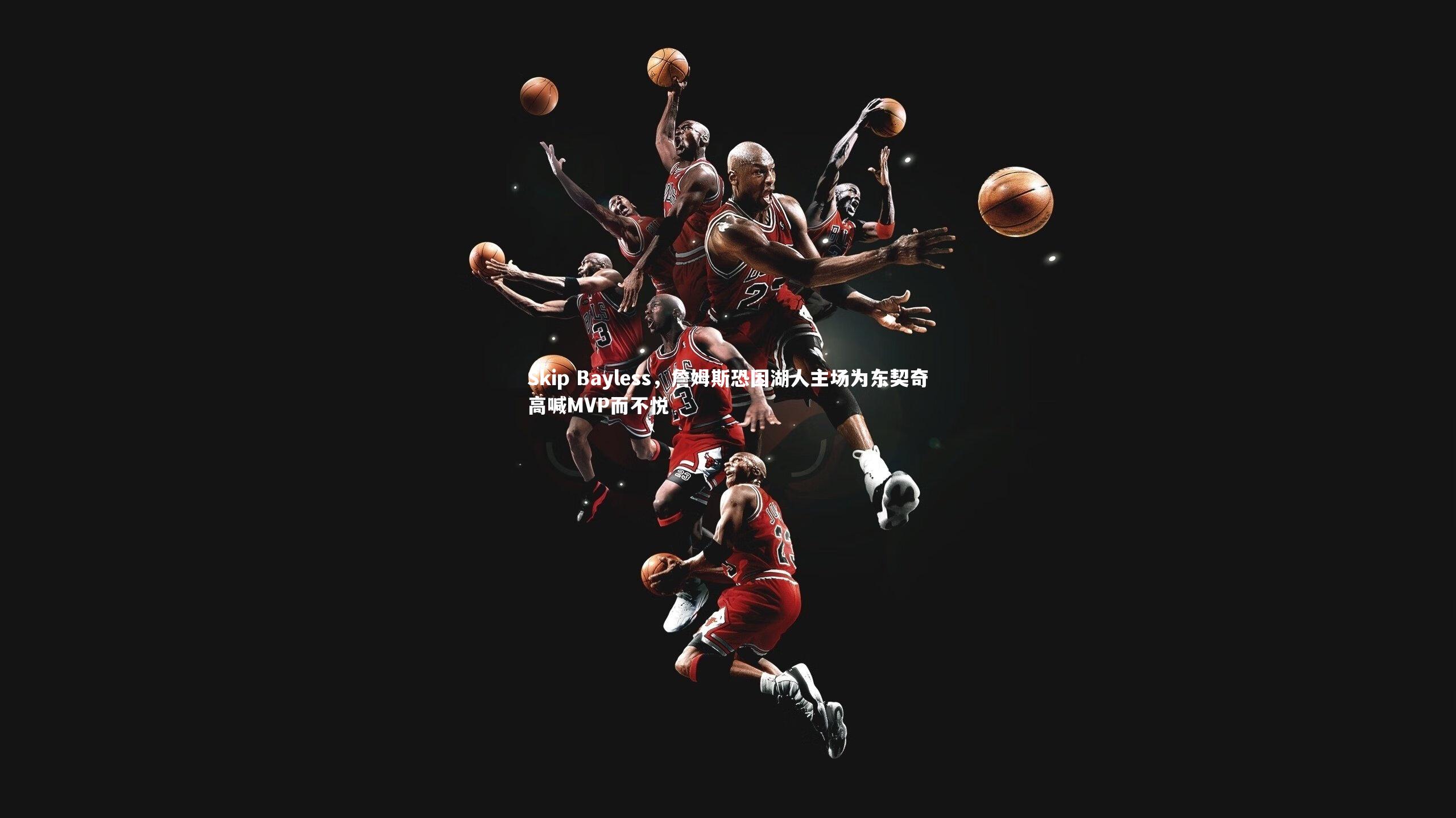 Skip Bayless,詹姆斯恐因湖人主场为东契奇高喊MVP而不悦