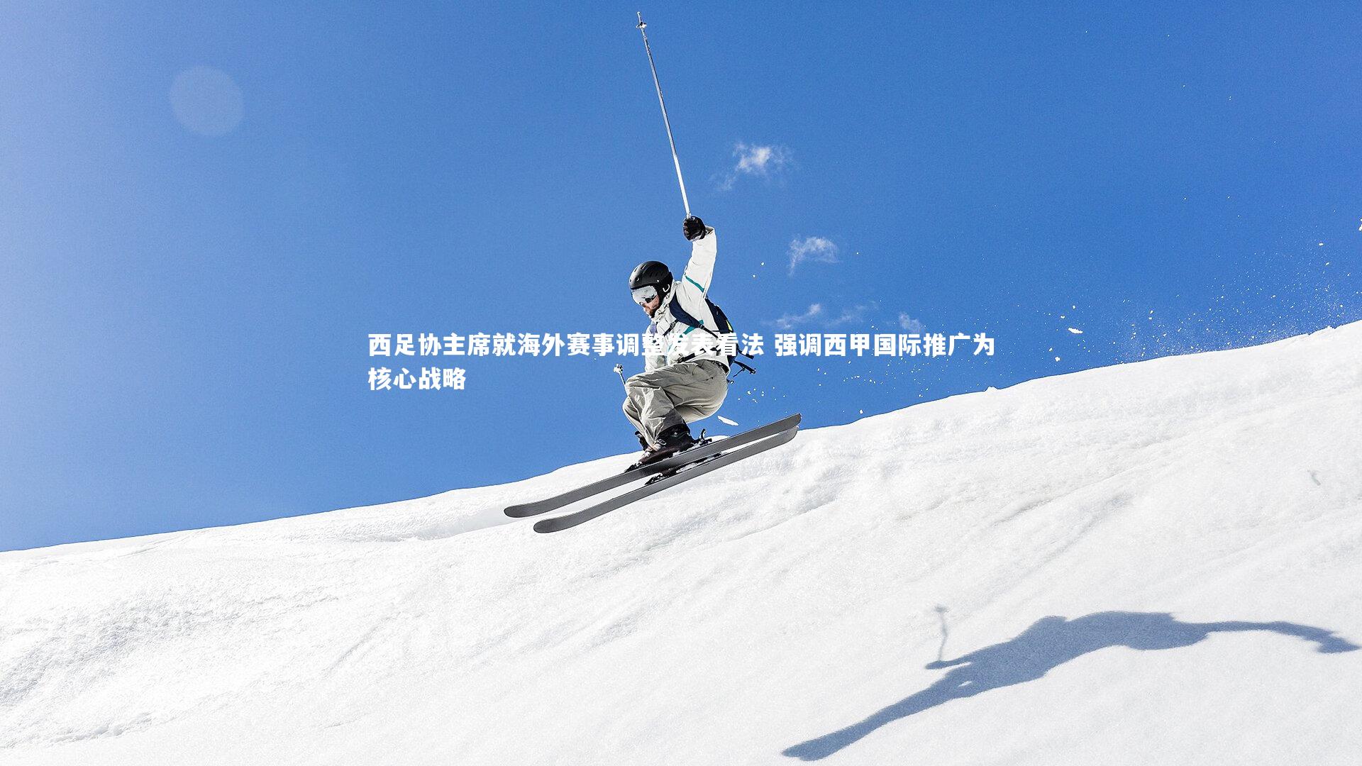 西足协主席就海外赛事调整发表看法 强调西甲国际推广为核心战略