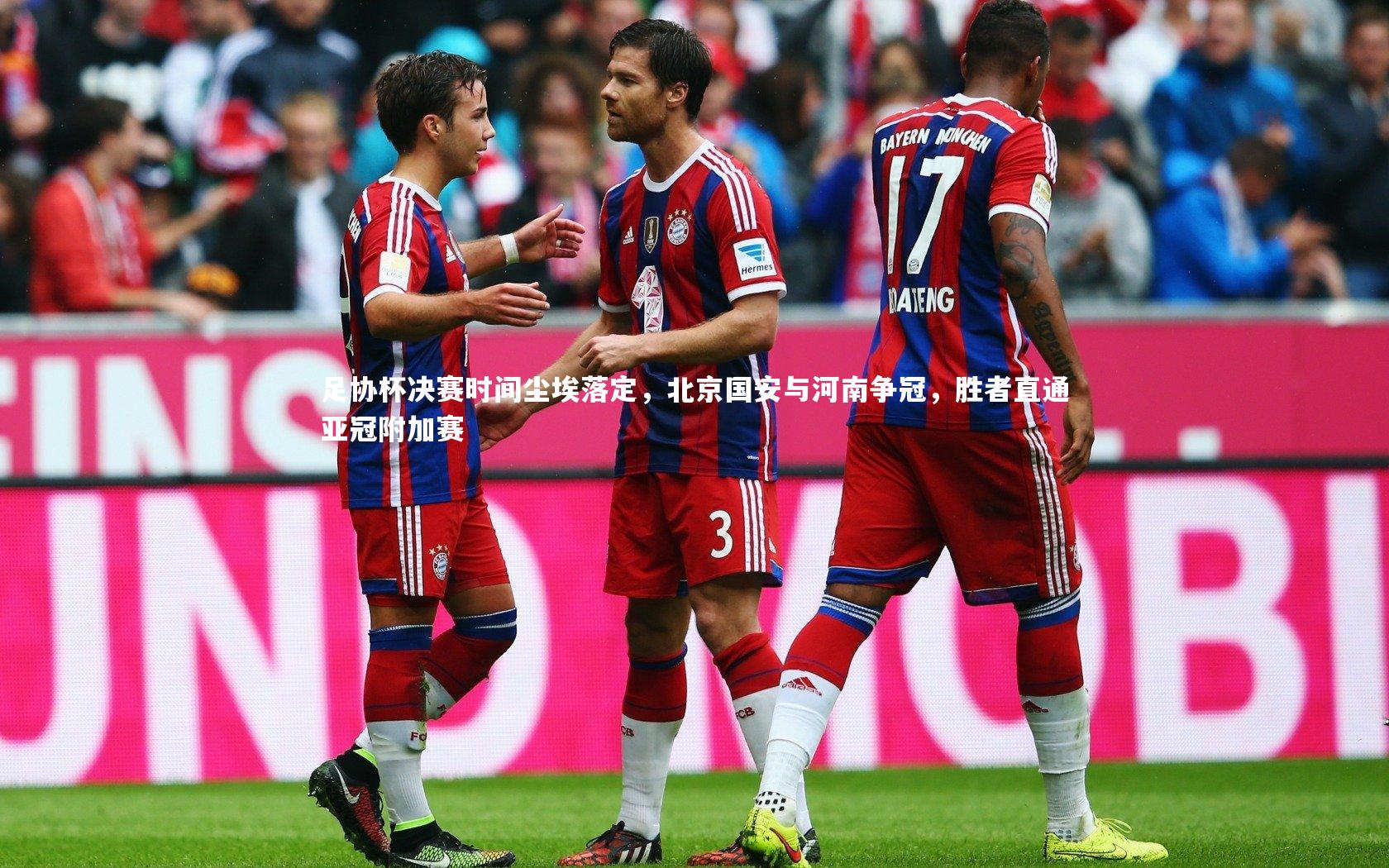 j9九游会官网登录|足协杯决赛时间尘埃落定，北京国安与河南争冠，胜者直通亚冠附加赛