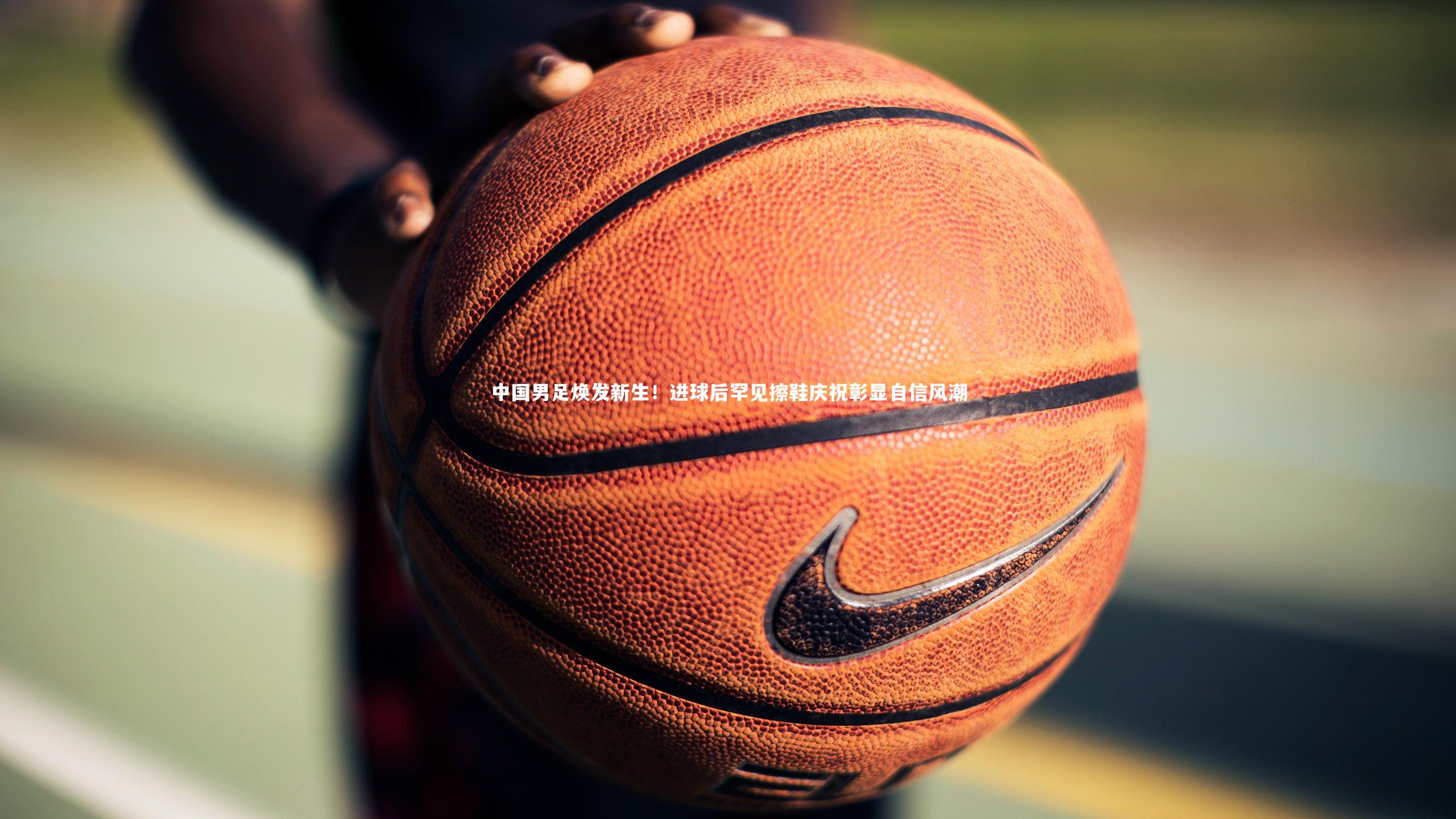 中国男足焕发新生！进球后罕见擦鞋庆祝彰显自信风潮